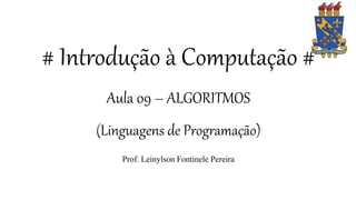 # Introdução à Computação #
Aula 09 – ALGORITMOS
(Linguagens de Programação)
Prof. Leinylson Fontinele Pereira
 
