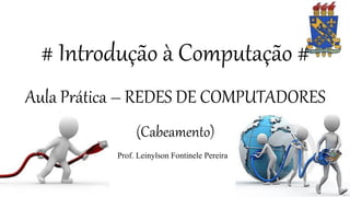 # Introdução à Computação #
Aula Prática – REDES DE COMPUTADORES
(Cabeamento)
Prof. Leinylson Fontinele Pereira
 