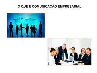 O QUE É COMUNICAÇÃO EMPRESARIAL
 