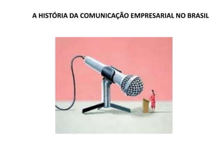 A HISTÓRIA DA COMUNICAÇÃO EMPRESARIAL NO BRASIL
 