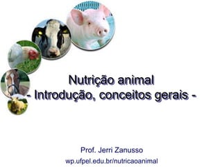 Nutrição animal
- Introdução, conceitos gerais -
Prof. Jerri Zanusso
wp.ufpel.edu.br/nutricaoanimal
 