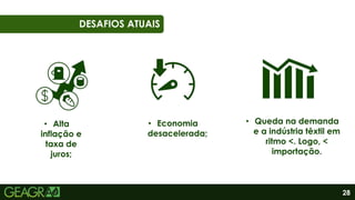 28
01
06
DESAFIOS ATUAIS
• Alta
inflação e
taxa de
juros;
• Economia
desacelerada;
• Queda na demanda
e a indústria têxtil em
ritmo <. Logo, <
importação.
 