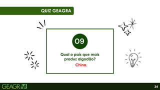 34
01
06
QUIZ GEAGRA
Qual o país que mais
produz algodão?
China.
 