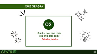38
01
06
QUIZ GEAGRA
Qual o país que mais
exporta algodão?
Estados Unidos.
 
