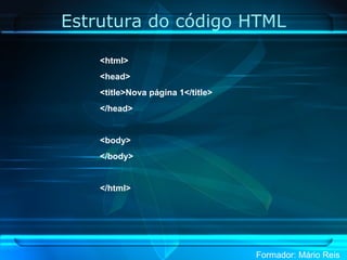 Estrutura do código HTML <html> <head> <title>Nova página 1</title> </head> <body> </body> </html> 