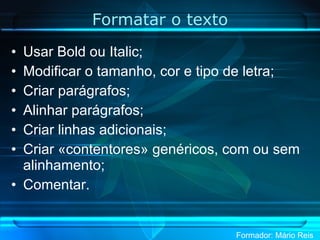 Formatar o texto Usar Bold ou Italic; Modificar o tamanho, cor e tipo de letra; Criar parágrafos; Alinhar parágrafos; Criar linhas adicionais; Criar «contentores» genéricos, com ou sem alinhamento; Comentar. 