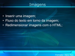 Imagens Inserir uma imagem; Fluxo do texto em torno da imagem; Redimensionar imagens com o HTML; 