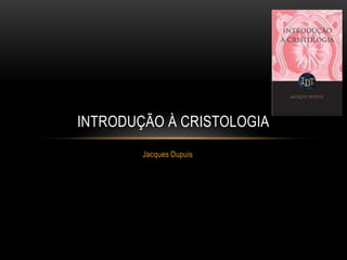 Jacques Dupuis INTRODUÇÃO à CRISTOLOGIA 