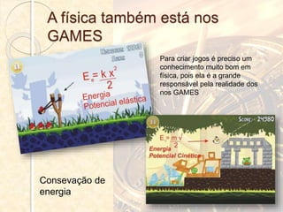 A física também está nos
GAMES
Consevação de
energia
Para criar jogos é preciso um
conhecimento muito bom em
física, pois ela é a grande
responsável pela realidade dos
nos GAMES
 