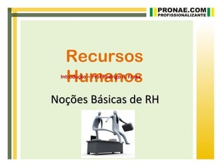 Recursos
   Humanos
 Introdução – Prof Rodrigo R. Fraga



Noções Básicas de RH
 