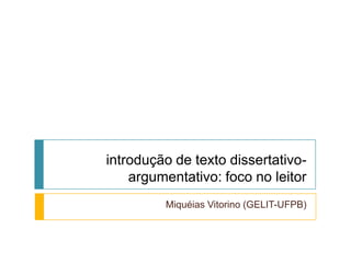 introdução de texto dissertativo-
argumentativo: foco no leitor
Miquéias Vitorino (GELIT-UFPB)
 