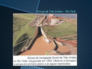 Eclusa de Três Irmãos – Rio Tietê
 