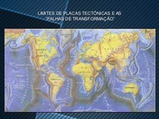 LIMITES DE PLACAS TECTÔNICAS E AS
    “FALHAS DE TRANSFORMAÇÃO”
 