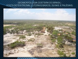GEOMORFOLOGIA COSTEIRA DO BRASIL:
COSTA SETENTRIONAL (LITORAIS BAIXOS, DUNAS E FALÉSIAS)
 