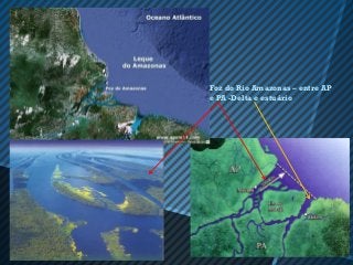 Foz do Rio Amazonas – entre AP
e PA -Delta e estuário
 