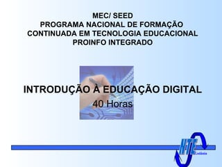 MEC/ SEED
PROGRAMA NACIONAL DE FORMAÇÃO
CONTINUADA EM TECNOLOGIA EDUCACIONAL
PROINFO INTEGRADO
INTRODUÇÃO À EDUCAÇÃO DIGITAL
40 Horas
Goiânia
 