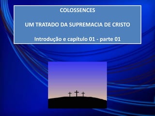 COLOSSENCES
UM TRATADO DA SUPREMACIA DE CRISTO
Introdução e capítulo 01 - parte 01

 