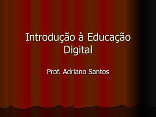 Introdução à Educação Digital Prof. Adriano Santos 