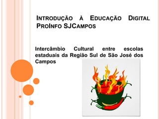 INTRODUÇÃO À EDUCAÇÃO DIGITAL
PROINFO SJCAMPOS
Intercâmbio Cultural entre escolas
estaduais da Região Sul de São José dos
Campos
 