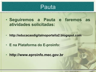 Pauta Seguiremos a Pauta e faremos as atividades solicitadas: http://educacaodigitalnoportella2.blogspot.com E na Plataforma do E-proinfo: http://www.eproinfo.mec.gov.br 