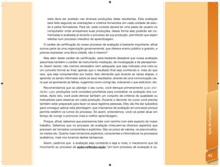 sista deve ser avaliado nas diversas produções delas resultantes. Esta avaliação
     será feita segundo as orientações e critérios fornecidos em cada unidade de estu-
     do e pelos formadores. Para tal, cada cursista deverá ter uma pasta de usuário no
     computador onde armazenará suas produções, dessa forma elas poderão ser co-
     mentadas e avaliadas já durante o processo da sua produção, permitindo que sejam
     refeitas num processo interativo de aprendizagem.
   O caráter de certiﬁcação do nosso processo de avaliação é bastante importante, aﬁnal
somos parte de uma organização governamental, que oferece ensino público e gratuito, e
precisa expressar uma ética cidadã, não é mesmo?
   Mas além deste caráter de certiﬁcação, seria bastante desejável que nossa avaliação
assumisse também o caráter de instrumento mediação, de investigação e de planejamen-
to. Assim sendo, não cremos necessário nem adequado que seja indicada uma nota ou
um conceito formal ao ﬁnal; apenas que o resultado ﬁnal seja conhecido e, mais do que
isso, que seja compreendido por todos. Isso demanda que durante as várias etapas, o
aprendiz vá sendo informado sobre os seus resultados, através de uma comunicação cla-
ra que vá apontando as falhas, sugerindo como corrigi-las, indicando o que está bom, etc.
   Recomendamos que ao planejar o seu curso, você elenque primeiramente quais ativi-
dades cujas produções você considera prioritárias para considerar na avaliação dos cur-
sistas. Após isto, você pode elencar também um conjunto de critérios de qualidade ou
indicadores para observar em cada produção. Durante o decorrer do curso você precisa
também estar preparado para fazer os seus registros pessoais. Eles vão lhe dar subsídios
para conseguir aplicar esta abordagem, que chamamos de avaliação em processo porque




                                                                                             Guia do Formador
permite redeﬁnir os rumos do processo. Só assim, entendemos, você vai poder atuar em
tempo de corrigir e promover mais e melhor aprendizagem.
   Porque, aﬁnal, sabemos que precisamos lidar com carinho com este aspecto do nosso
trabalho. Sabemos que no processo de avaliação imiscuem-se diversos aspectos que
precisam ser tornados conscientes e explícitos. São os juízos de valores, os preconceitos,
os medos etc. Quanto mais tornarmos explícitos, conscientes e informativos os processos
avaliativos, mais nos livramos destes fantasmas.
  Assim, pedimos que a avaliação seja constante e seja a mola, o mecanismo que dá
movimento ao processo de ação>reflexão>ação. Um bom processo de avaliação é ca-


                                                                                             45
 