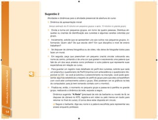 Sugestão 2
                                 Atividades e dinâmicas para a atividade presencial de abertura do curso
                                 1. Dinâmica de apresentação inicial:
                                     (tempo estimado de 20 minutos em pequenos grupos; e após, 10 minutos no grande grupo)

                                      Divida a turma em pequenos grupos, em torno de quatro pessoas. Distribua eti-
                                      quetas ou crachás de identificação aos cursistas e algumas canetas coloridas por
                                      grupo.
                                      Inicialmente, solicite que se apresentem uns aos outros nos pequenos grupos, in-
                                      formando: Quem são? De que escola vêm? Em que disciplina e nível de ensino
                                      trabalham?
                                      Se dispuser de câmera fotográfica ou de vídeo, não deixe de fotografar todos para
                                      fazer um mural.
                                      Em seguida, peça que preencham um pequeno crachá circular colocando seu
                                      nome ao centro, pintando-o de uma cor que gostam e escrevendo uma palavra que
                                      fale de um dos seus anseios como professor e outra palavra que represente suas
                                      expectativas em relação ao curso.
                                      Para guardar um registro mais detalhado do perfil dos cursistas, solicite que cada
Introdução à Educação Digital




                                      um preencha o questionário de Perfil (imprima com antecedência o questionário dis-
                                      ponível no CD - se você já solicitou o preenchimento na inscrição, você pode apre-
                                      sentar algumas estatísticas a respeito do perfil do grupo para que eles compartilhem
                                      com você este conhecimento sobre o grupo. Eles poderiam ver os gráficos na tela
                                      do computador, para já irem tomando contato com o monitor).
                                      Finaliza-se, então, o momento no pequeno grupo e passa-se à partilha no grande
                                      grupo, realizando a dinâmica da rede, exposta a seguir.
                                         Dinâmica sugerida: “A Rede” (precisará de rolo de barbante ou novelo de lã; se
                                         dispuser de câmera no NTE, registre-a em vídeo ou pelo menos em áudio para
                                         retomar no ﬁnal do curso). A turma deve estar disposta em círculo.
                                         a) Segure o barbante, diga seu nome e a palavra escolhida para representar seu
                                         anseio enquanto professor.

  54
 