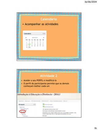 16/06/2014
16
Calendário
• Acompanhar as atividades
Atividade 2
• Aceder o seu PERFIL e modificá-lo
• O perfil do participante permite que os demais
conheçam melhor cada um
 