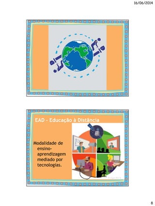 16/06/2014
8
EAD – Educação à Distância
Modalidade de
ensino-
aprendizagem
mediado por
tecnologias.
 