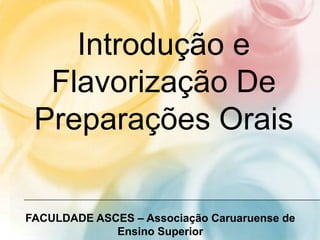 Introdução e
  Flavorização De
 Preparações Orais

FACULDADE ASCES – Associação Caruaruense de
             Ensino Superior
 