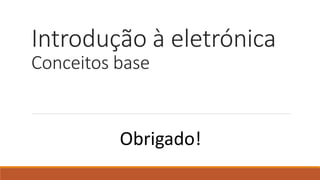 Introdução à eletrónica
Conceitos base
Obrigado!
 