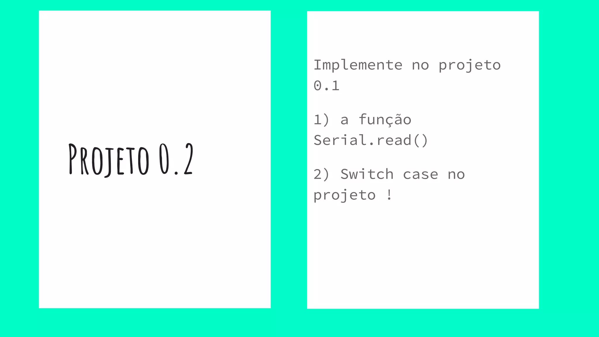 Projeto 0.2
Implemente no projeto
0.1
1) a função
Serial.read()
2) Switch case no
projeto !
 
