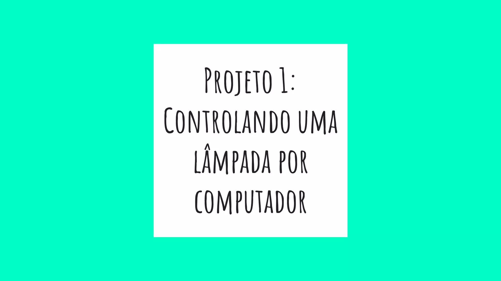 Projeto 1:
Controlando uma
lâmpada por
computador
 