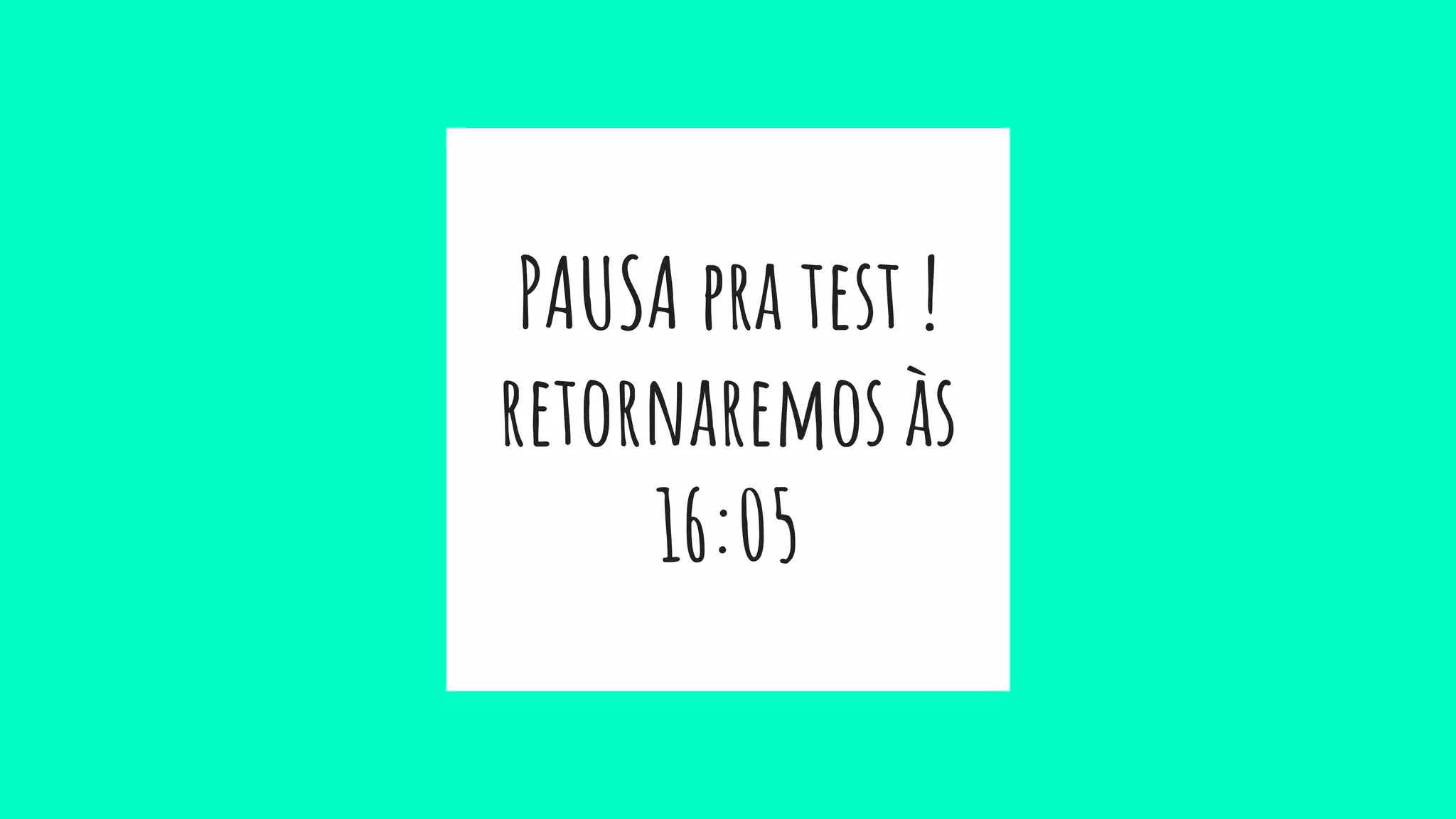 PAUSA pra test !
retornaremos às
16:05
 