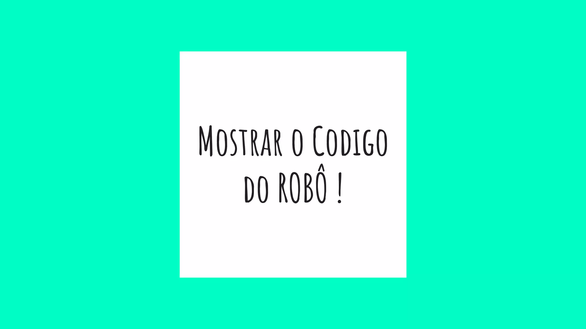 Mostrar o Codigo
do ROBÔ !
 