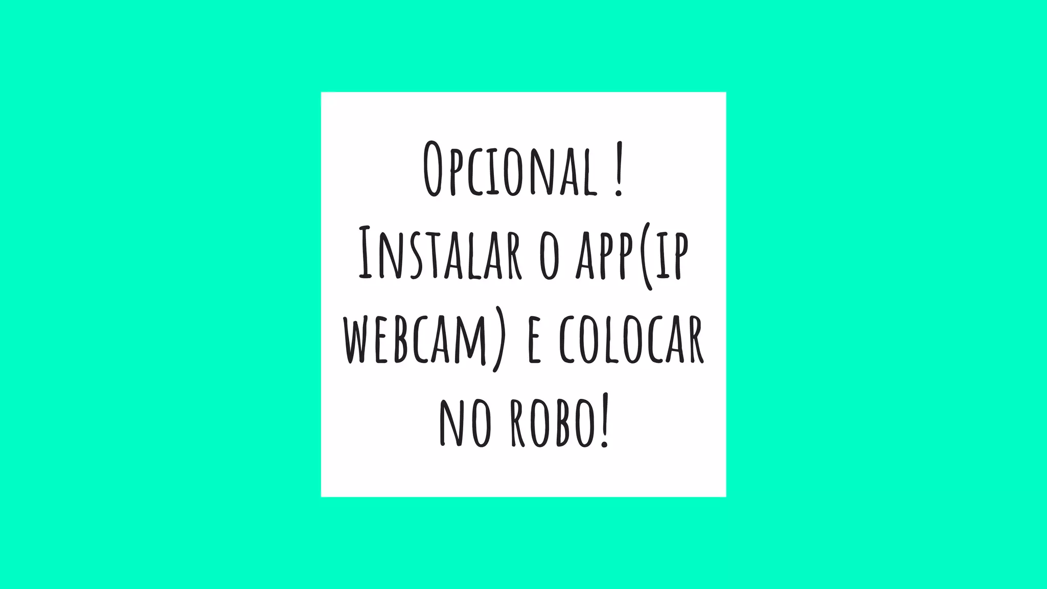 Opcional !
Instalar o app(ip
webcam) e colocar
no robo!
 