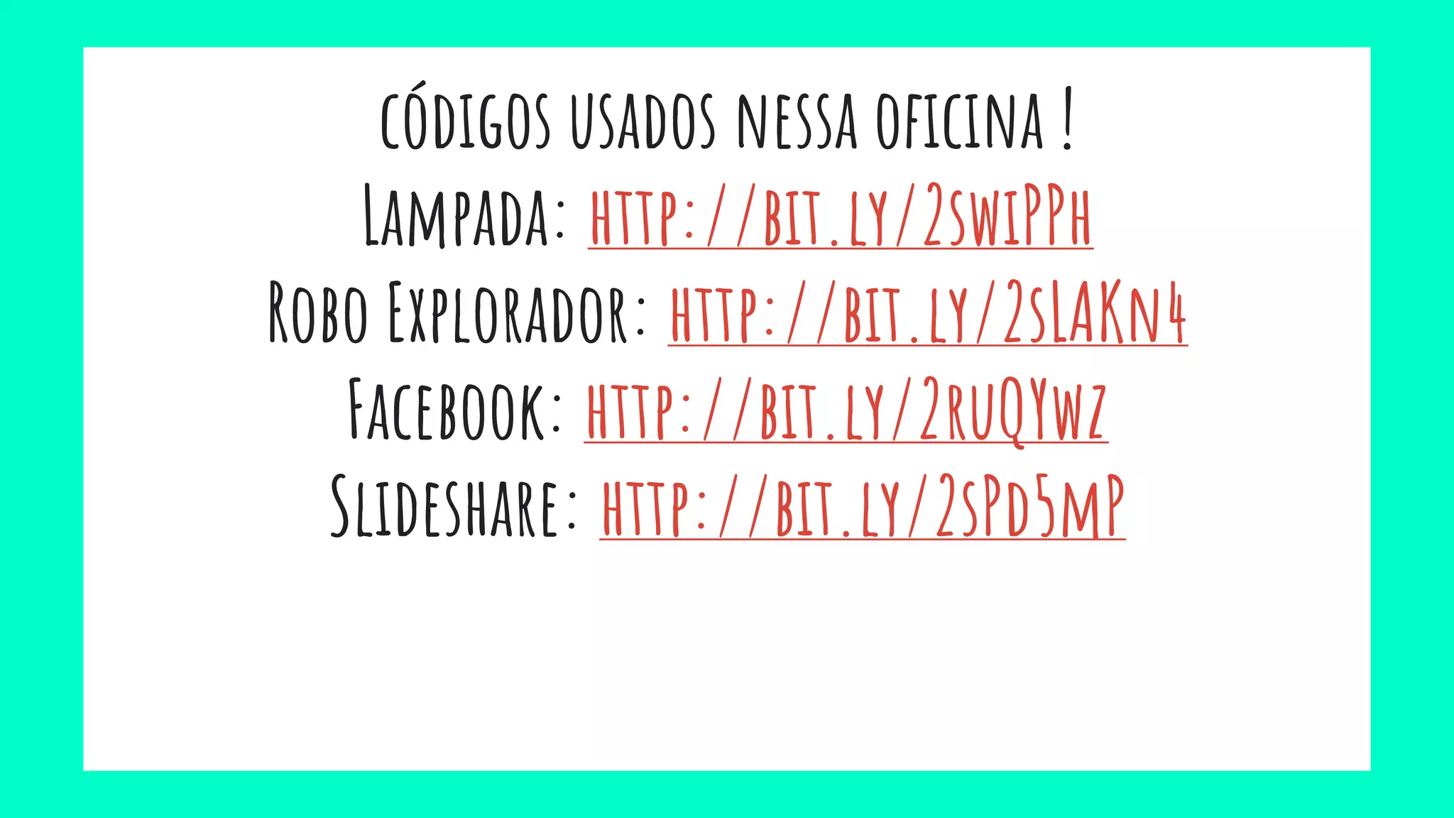 códigos usados nessa oficina !
Lampada: http://bit.ly/2swiPPh
Robo Explorador: http://bit.ly/2sLAKn4
Facebook: http://bit.ly/2ruQYwz
Slideshare: http://bit.ly/2sPd5mP
 
