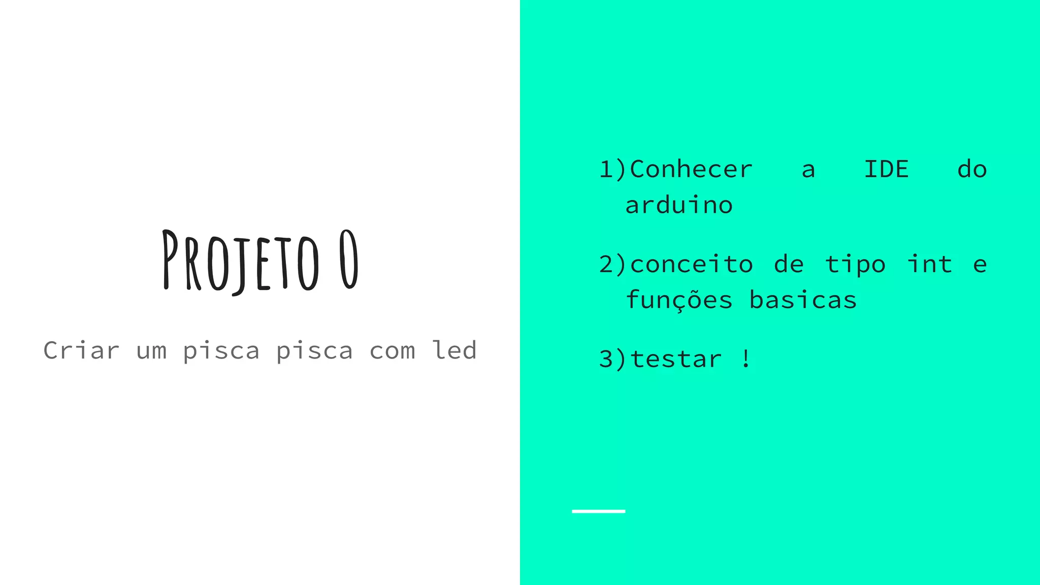 Projeto 0
1)Conhecer a IDE do
arduino
2)conceito de tipo int e
funções basicas
3)testar !Criar um pisca pisca com led
 