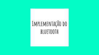 Implementação do
bluetooth
 