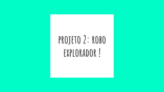 projeto 2: robo
explorador !
 