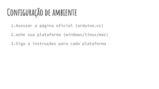 Configuração de ambiente
1.Acessar a página oficial (arduino.cc)
2.ache sua plataforma (windows/linux/mac)
3.Siga a instruções para cada plataforma
 