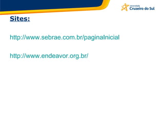 Sites: http://www.sebrae.com.br/paginaInicial http://www.endeavor.org.br/ 