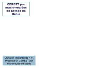 CEREST por
macrorregiões
do Estado da
Bahia
CEREST implantados = 14
Proposta 01 CEREST por
microrregião de saúde
 