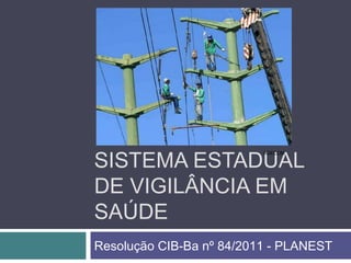 SISTEMA ESTADUAL
DE VIGILÂNCIA EM
SAÚDE
Resolução CIB-Ba nº 84/2011 - PLANEST
AGECOM
 