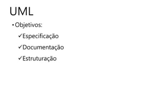 UML
• Objetivos:
Especificação
Documentação
Estruturação
 
