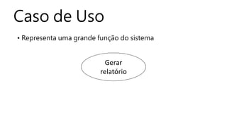 Caso de Uso
• Representa uma grande função do sistema
Gerar
relatório
 