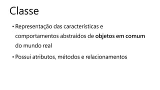 Classe
• Representação das características e
comportamentos abstraídos de objetos em comum
do mundo real
• Possui atributos, métodos e relacionamentos
 