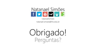 Obrigado!
Perguntas?
Natanael Simões
natanaelsimoes
natanael.simoes@ifro.edu.br
 