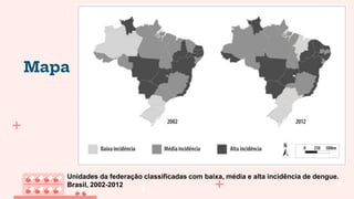 Mapa
Unidades da federação classificadas com baixa, média e alta incidência de dengue.
Brasil, 2002-2012
 
