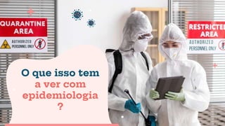 O que isso tem
a ver com
epidemiologia
?
 