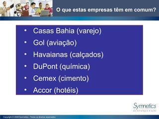 O que estas empresas têm em comum? Casas Bahia (varejo) Gol (aviação) Havaianas (cal çados) DuPont (qu ímica) Cemex (cimento) Accor (hot éis) 